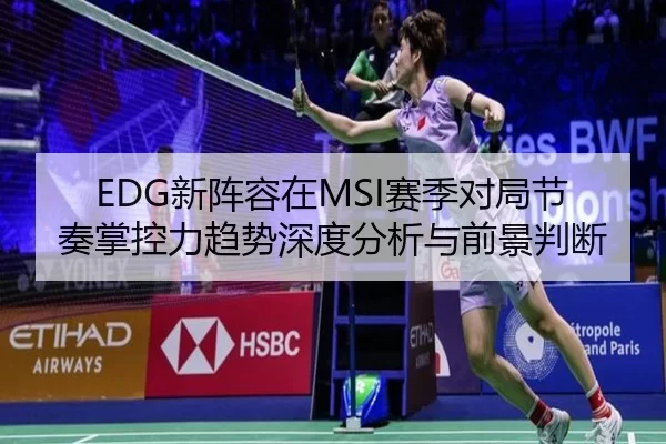 EDG新阵容在MSI赛季对局节奏掌控力趋势深度分析与前景判断